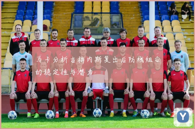 马卡分析吉梅内斯复出后防线组合的稳定性与潜力