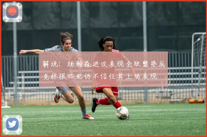 解说：杨瀚森进攻表现全联盟垫底克林根四犯仍不信任其上场表现