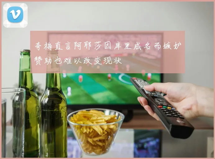 夸梅直言阿耶莎因库里成名而嫉妒赞助也难以改变现状