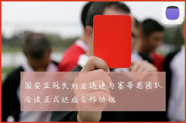 国安亚冠失利后迅速与塞蒂恩团队洽谈正式达成合作协议