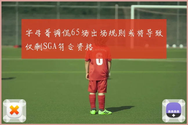 字母哥调侃65场出场规则或将导致仅剩SGA符合资格