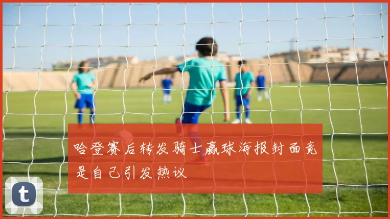 哈登赛后转发骑士赢球海报封面竟是自己引发热议