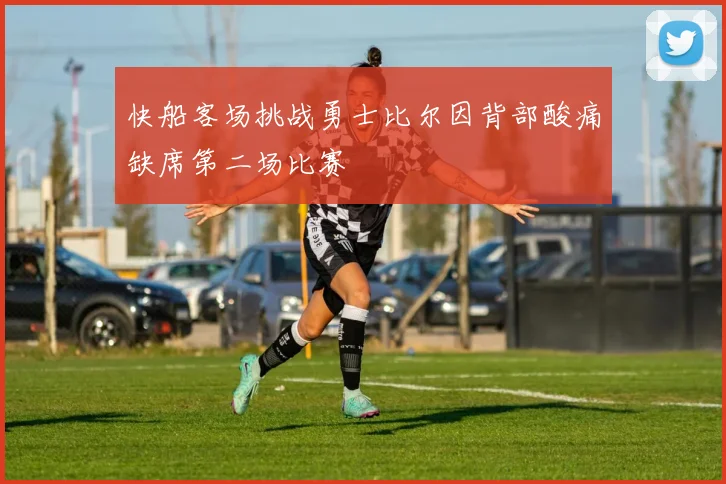 快船客场挑战勇士比尔因背部酸痛缺席第二场比赛