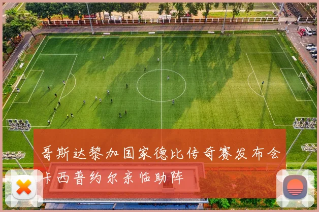 哥斯达黎加国家德比传奇赛发布会卡西普约尔亲临助阵