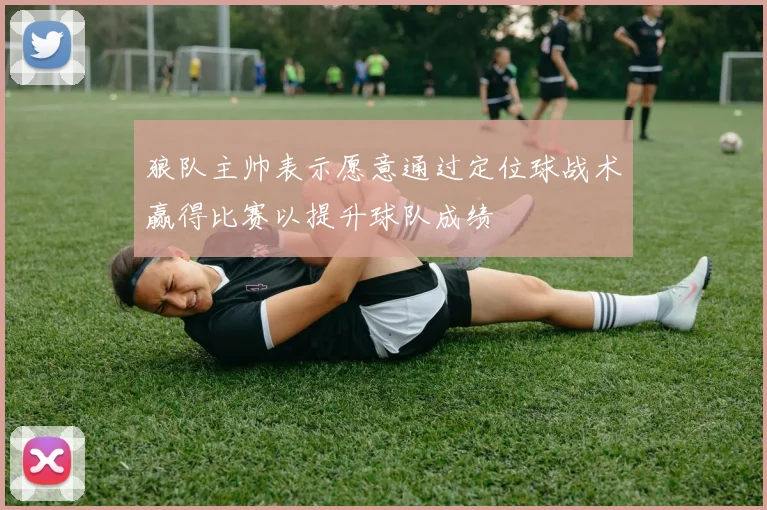 狼队主帅表示愿意通过定位球战术赢得比赛以提升球队成绩