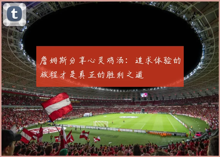 詹姆斯分享心灵鸡汤：追求体验的旅程才是真正的胜利之道