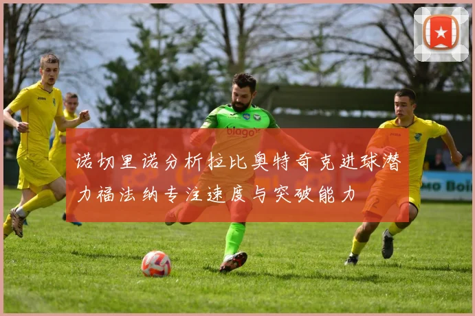 诺切里诺分析拉比奥特奇克进球潜力福法纳专注速度与突破能力