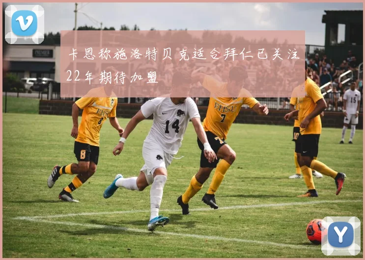 卡恩称施洛特贝克适合拜仁已关注22年期待加盟