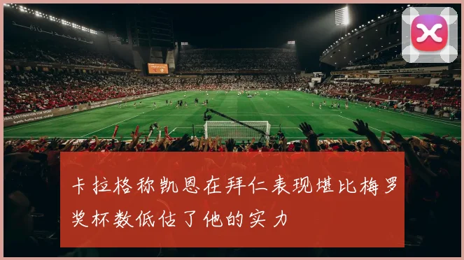卡拉格称凯恩在拜仁表现堪比梅罗奖杯数低估了他的实力
