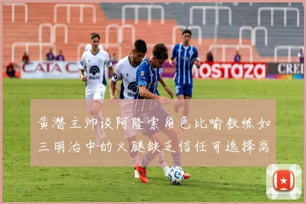 黄潜主帅谈阿隆索角色比喻教练如三明治中的火腿缺乏信任可选择离开