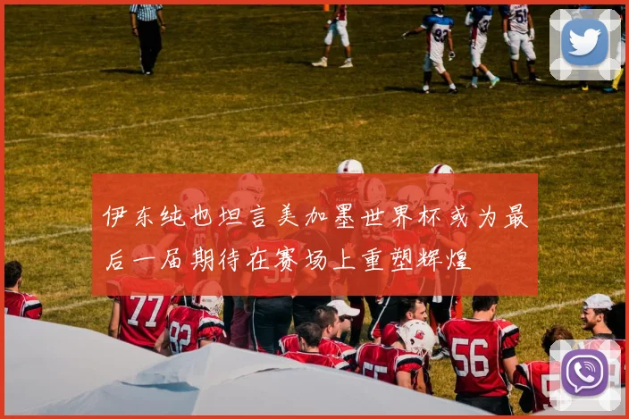 伊东纯也坦言美加墨世界杯或为最后一届期待在赛场上重塑辉煌