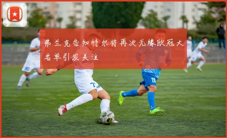 弗兰克告知特尔将再次无缘欧冠大名单引发关注