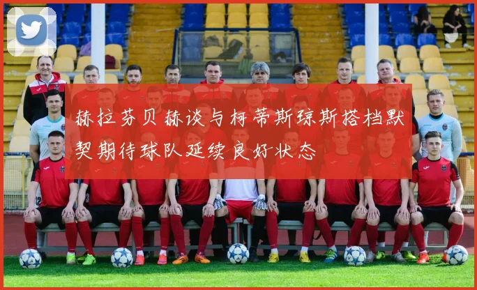 赫拉芬贝赫谈与柯蒂斯琼斯搭档默契期待球队延续良好状态