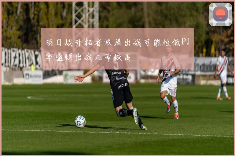 明日战开拓者浓眉出战可能性低PJ华盛顿出战几率较高