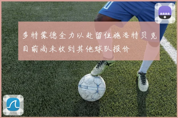 多特蒙德全力以赴留住施洛特贝克目前尚未收到其他球队报价