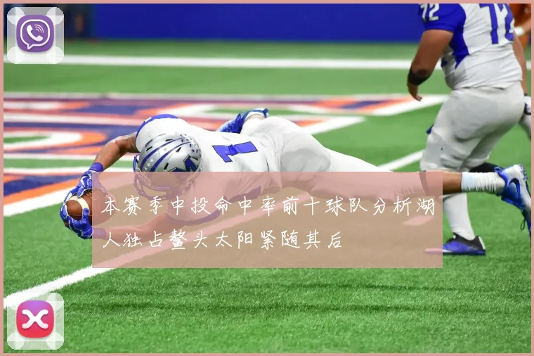本赛季中投命中率前十球队分析湖人独占鳌头太阳紧随其后